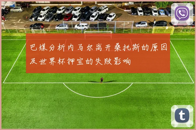 巴媒分析内马尔离开桑托斯的原因及世界杯押宝的失败影响