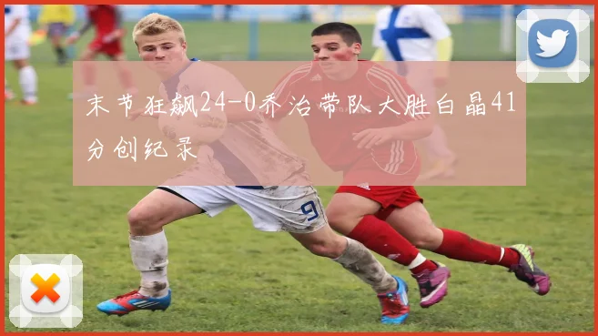 末节狂飙24-0乔治带队大胜白晶41分创纪录