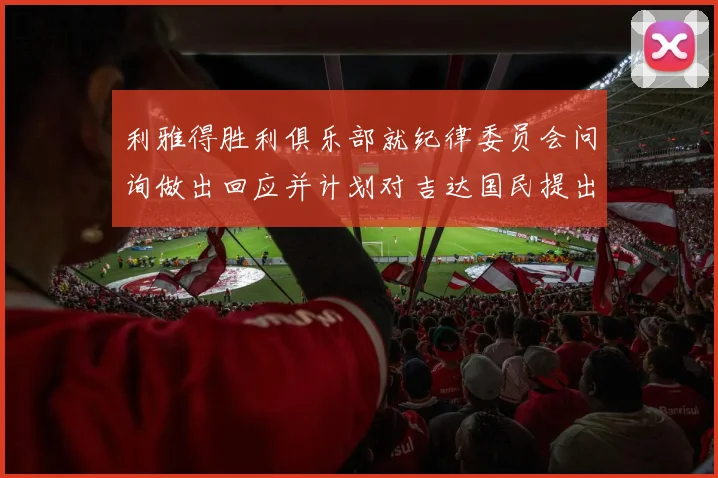 利雅得胜利俱乐部就纪律委员会问询做出回应并计划对吉达国民提出投诉