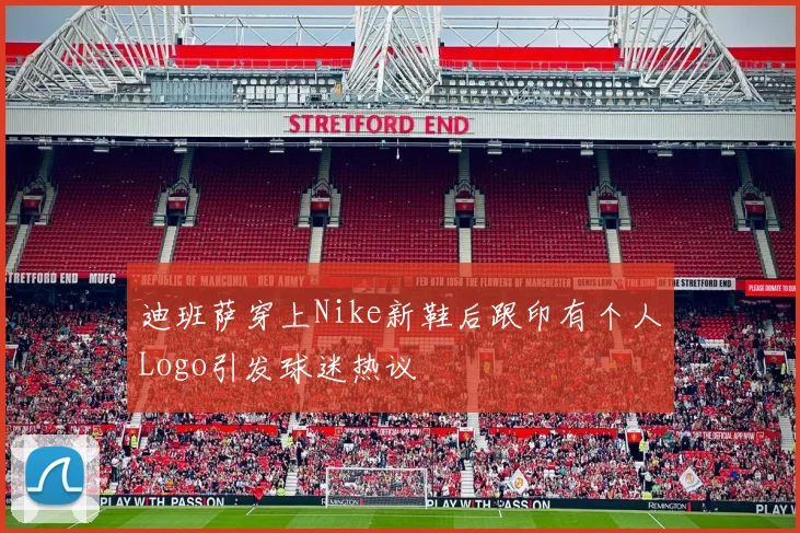 迪班萨穿上Nike新鞋后跟印有个人Logo引发球迷热议