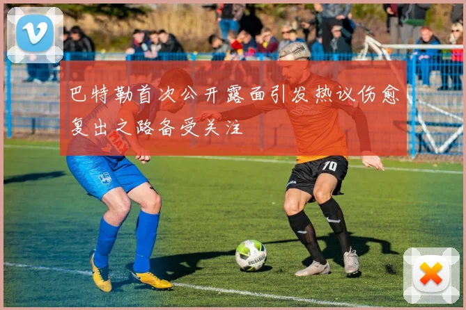 巴特勒首次公开露面引发热议伤愈复出之路备受关注