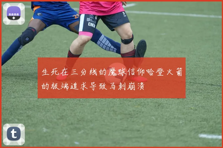 生死在三分线的魔球信仰哈登火箭的极端追求导致马刺崩溃