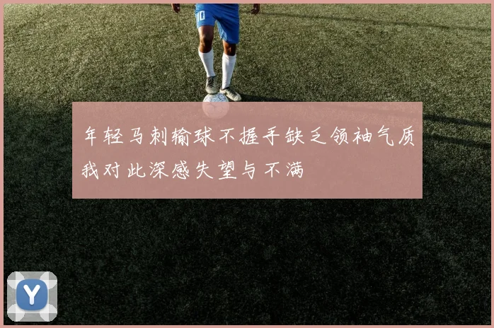 年轻马刺输球不握手缺乏领袖气质我对此深感失望与不满