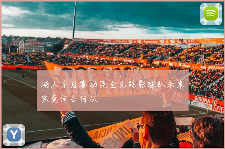 湖人季后赛功臣全无踪影球队未来究竟何去何从