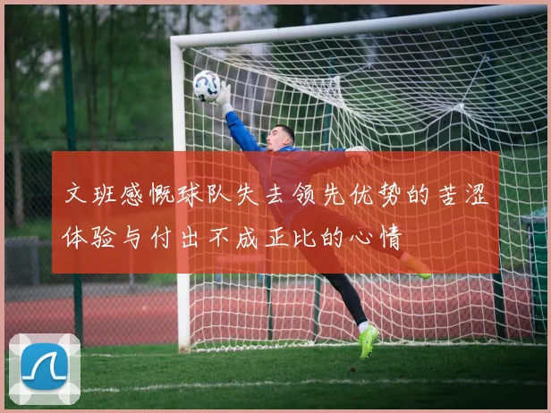 文班感慨球队失去领先优势的苦涩体验与付出不成正比的心情