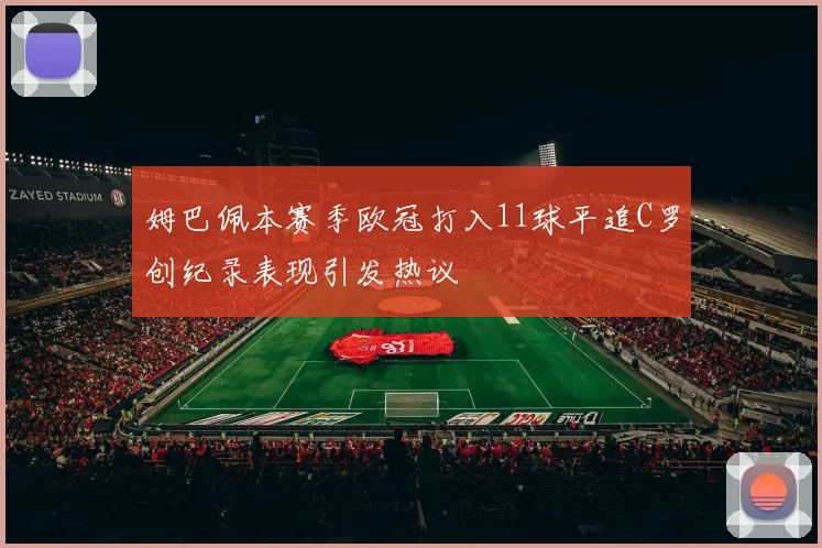 姆巴佩本赛季欧冠打入11球平追C罗创纪录表现引发热议
