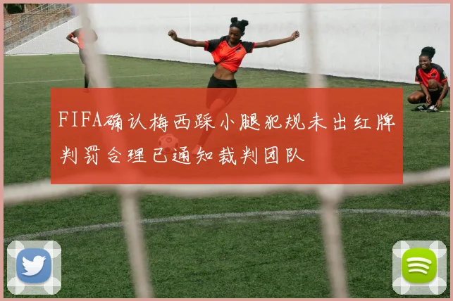 FIFA确认梅西踩小腿犯规未出红牌判罚合理已通知裁判团队