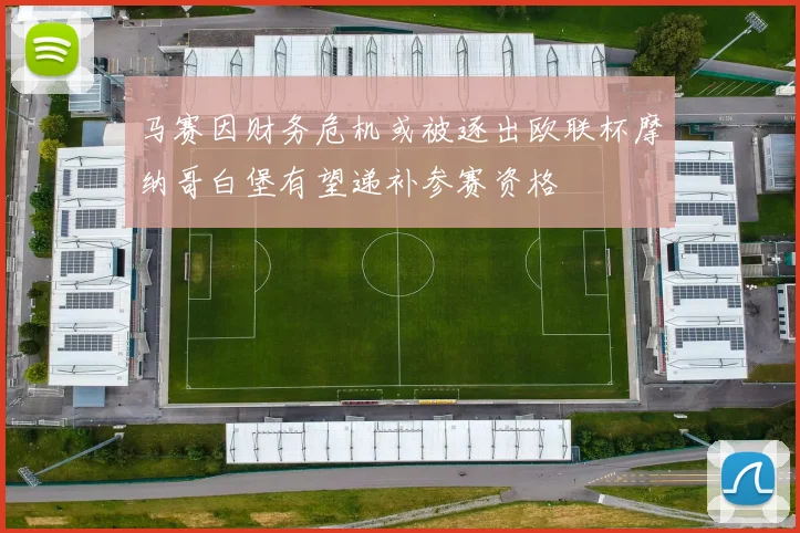 马赛因财务危机或被逐出欧联杯摩纳哥白堡有望递补参赛资格